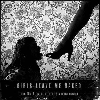 Girls Leave Me Naked - Take the B Train To Ruin This Masquerade Girls Leave Me Naked - Take the B Train To Ruin This Masquerade